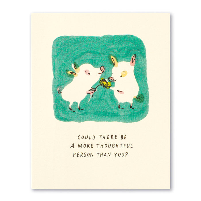 Could there be a more thoughtful person than you? - Greeting Card